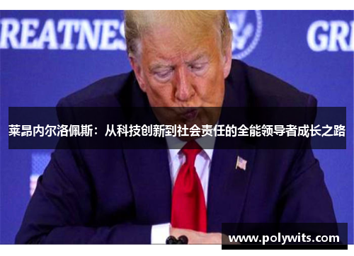 莱昂内尔洛佩斯：从科技创新到社会责任的全能领导者成长之路