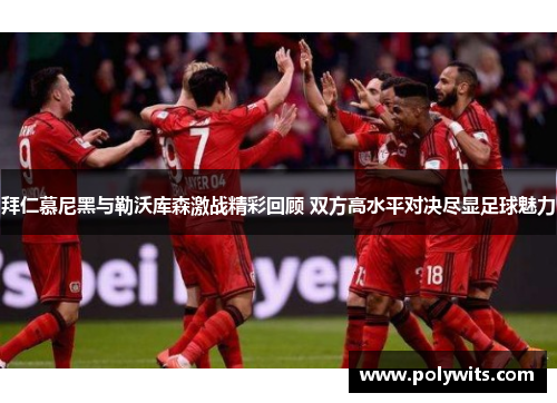 拜仁慕尼黑与勒沃库森激战精彩回顾 双方高水平对决尽显足球魅力