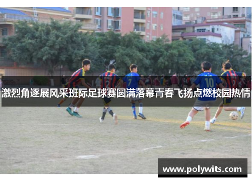 激烈角逐展风采班际足球赛圆满落幕青春飞扬点燃校园热情