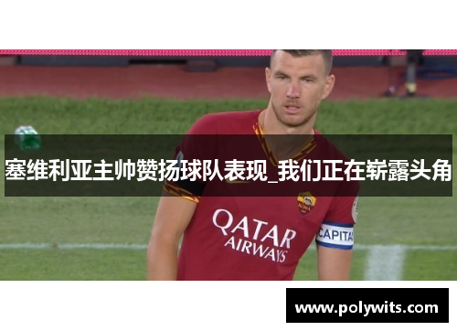 塞维利亚主帅赞扬球队表现_我们正在崭露头角