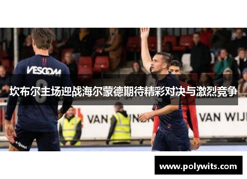 坎布尔主场迎战海尔蒙德期待精彩对决与激烈竞争