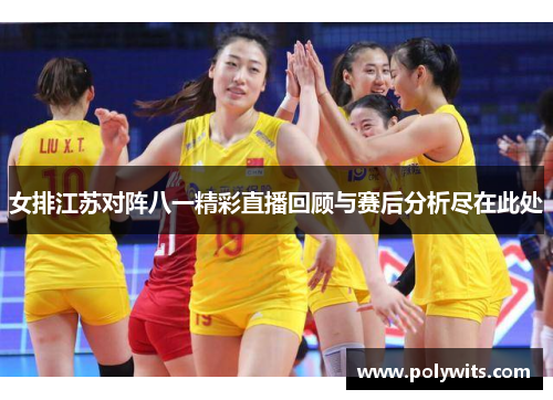 女排江苏对阵八一精彩直播回顾与赛后分析尽在此处