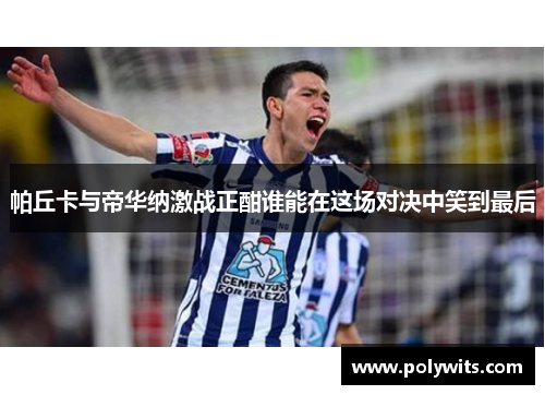 帕丘卡与帝华纳激战正酣谁能在这场对决中笑到最后