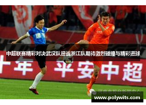 中超联赛精彩对决武汉队迎战浙江队期待激烈碰撞与精彩进球