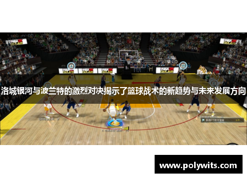 洛城银河与波兰特的激烈对决揭示了篮球战术的新趋势与未来发展方向