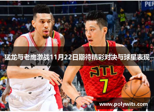 猛龙与老鹰激战11月22日期待精彩对决与球星表现
