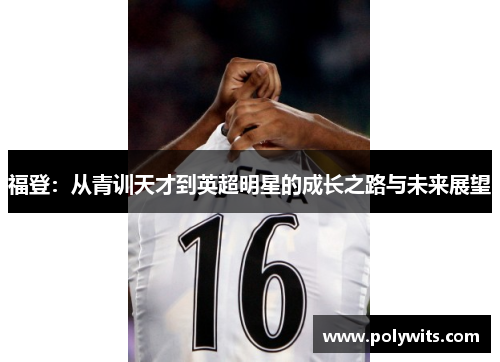 福登：从青训天才到英超明星的成长之路与未来展望