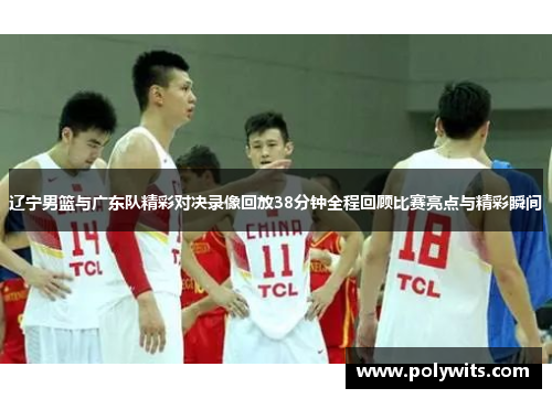 辽宁男篮与广东队精彩对决录像回放38分钟全程回顾比赛亮点与精彩瞬间