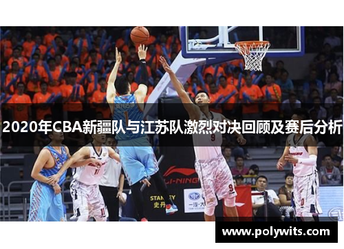 2020年CBA新疆队与江苏队激烈对决回顾及赛后分析