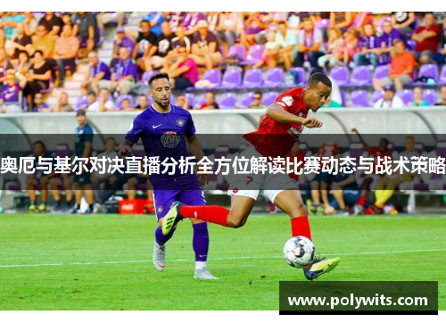奥厄与基尔对决直播分析全方位解读比赛动态与战术策略