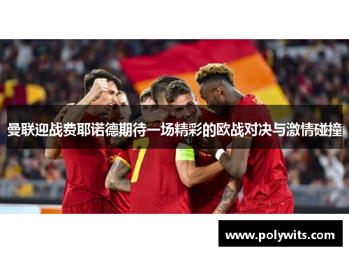曼联迎战费耶诺德期待一场精彩的欧战对决与激情碰撞
