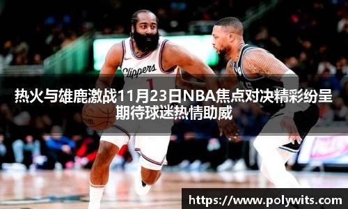 热火与雄鹿激战11月23日NBA焦点对决精彩纷呈期待球迷热情助威