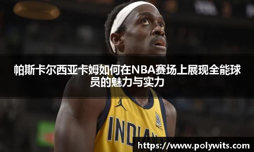 leyu帕斯卡尔西亚卡姆如何在NBA赛场上展现全能球员的魅力与实力